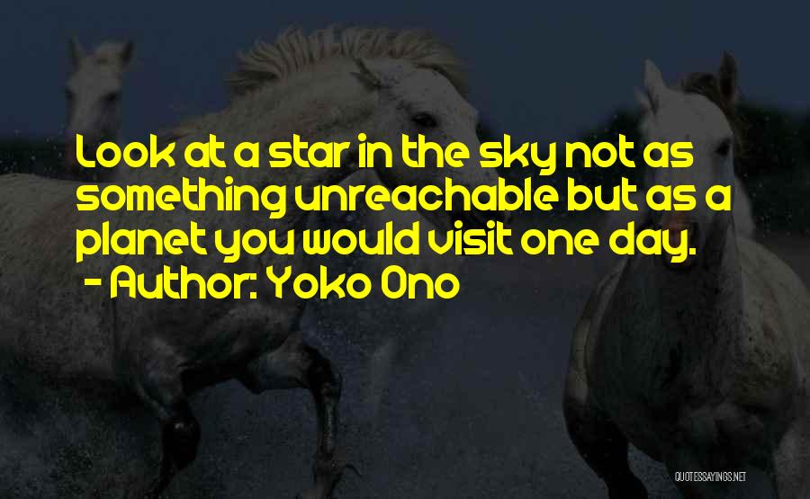 Yoko Ono Quotes: Look At A Star In The Sky Not As Something Unreachable But As A Planet You Would Visit One Day.