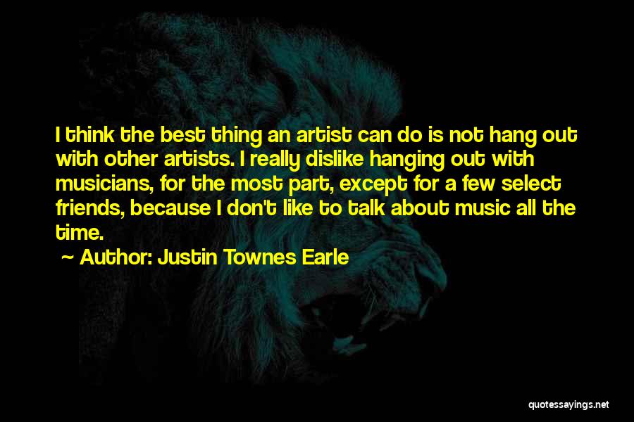 Justin Townes Earle Quotes: I Think The Best Thing An Artist Can Do Is Not Hang Out With Other Artists. I Really Dislike Hanging