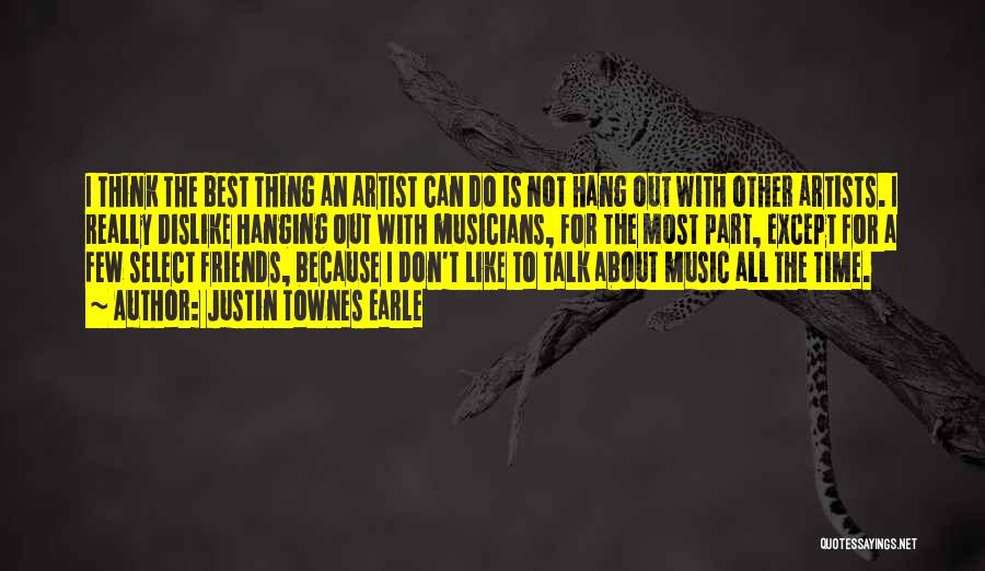 Justin Townes Earle Quotes: I Think The Best Thing An Artist Can Do Is Not Hang Out With Other Artists. I Really Dislike Hanging