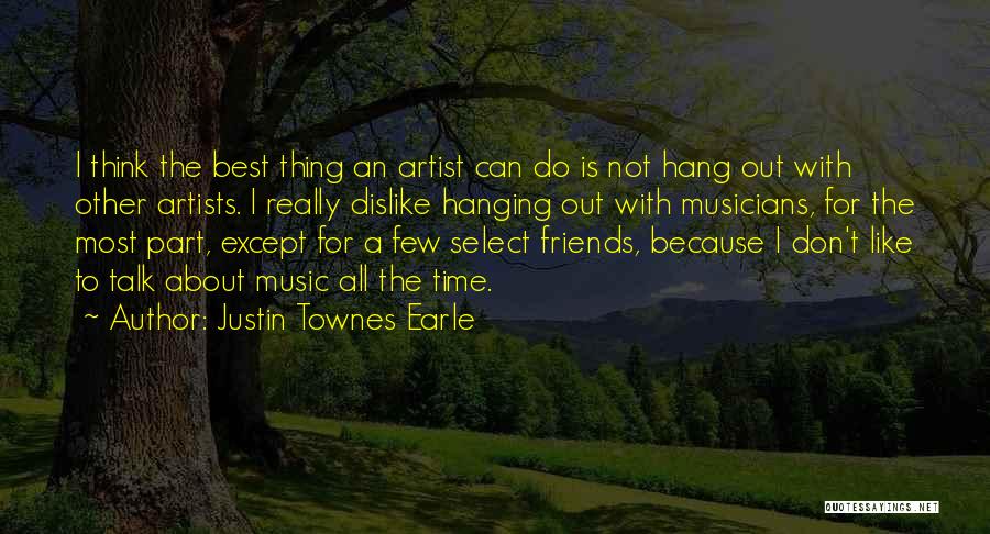 Justin Townes Earle Quotes: I Think The Best Thing An Artist Can Do Is Not Hang Out With Other Artists. I Really Dislike Hanging