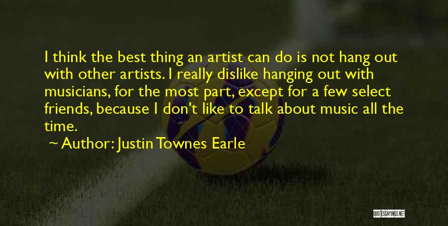 Justin Townes Earle Quotes: I Think The Best Thing An Artist Can Do Is Not Hang Out With Other Artists. I Really Dislike Hanging