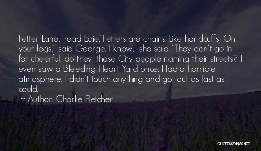 Charlie Fletcher Quotes: Fetter Lane,' Read Edie.fetters Are Chains. Like Handcuffs, On Your Legs, Said George.i Know, She Said. They Don't Go In