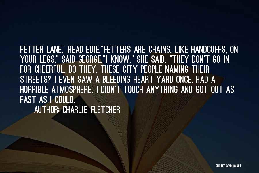 Charlie Fletcher Quotes: Fetter Lane,' Read Edie.fetters Are Chains. Like Handcuffs, On Your Legs, Said George.i Know, She Said. They Don't Go In