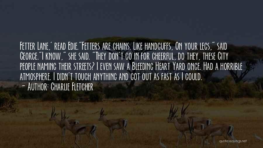 Charlie Fletcher Quotes: Fetter Lane,' Read Edie.fetters Are Chains. Like Handcuffs, On Your Legs, Said George.i Know, She Said. They Don't Go In