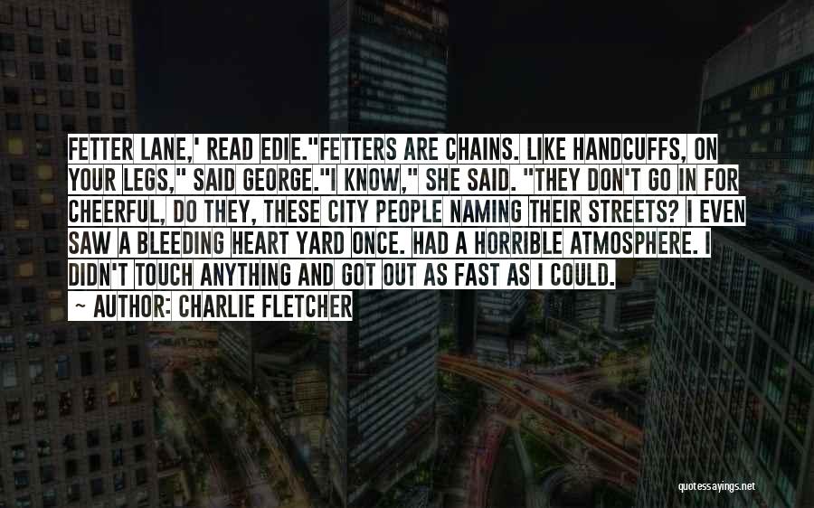 Charlie Fletcher Quotes: Fetter Lane,' Read Edie.fetters Are Chains. Like Handcuffs, On Your Legs, Said George.i Know, She Said. They Don't Go In