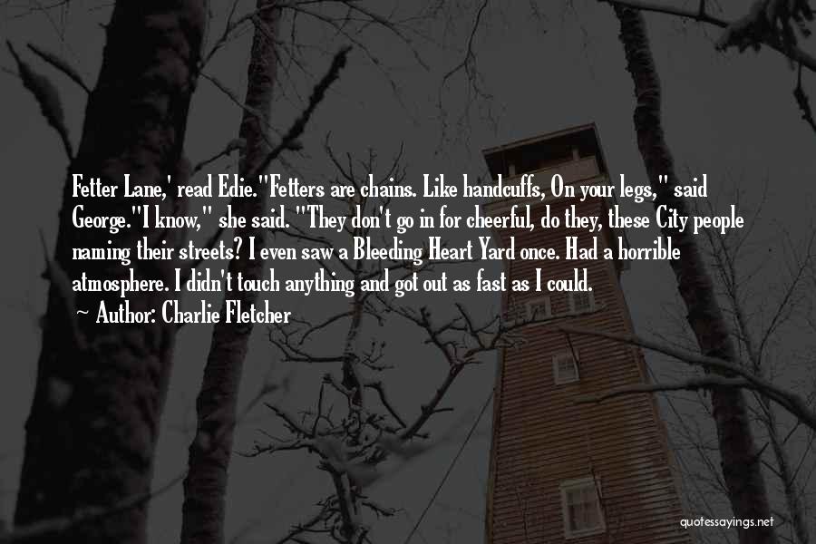 Charlie Fletcher Quotes: Fetter Lane,' Read Edie.fetters Are Chains. Like Handcuffs, On Your Legs, Said George.i Know, She Said. They Don't Go In