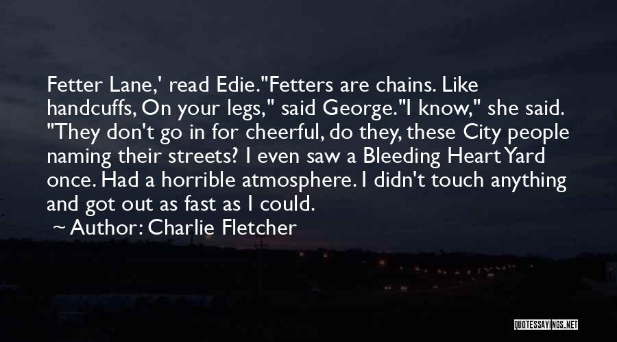 Charlie Fletcher Quotes: Fetter Lane,' Read Edie.fetters Are Chains. Like Handcuffs, On Your Legs, Said George.i Know, She Said. They Don't Go In