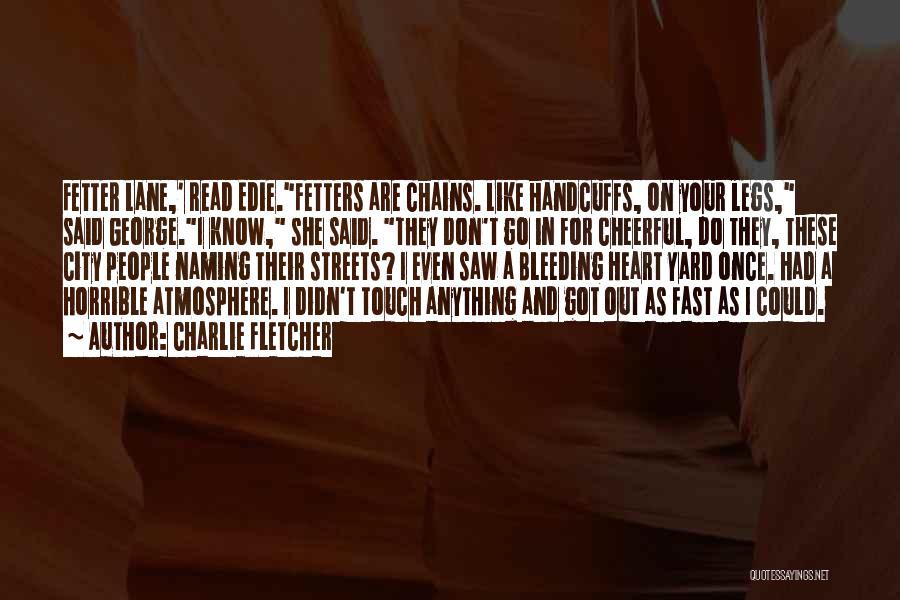 Charlie Fletcher Quotes: Fetter Lane,' Read Edie.fetters Are Chains. Like Handcuffs, On Your Legs, Said George.i Know, She Said. They Don't Go In