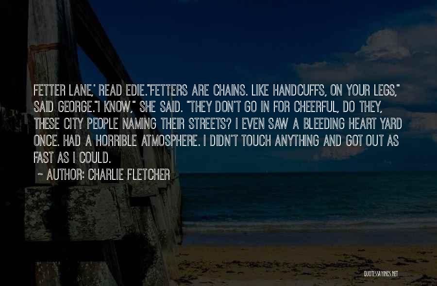 Charlie Fletcher Quotes: Fetter Lane,' Read Edie.fetters Are Chains. Like Handcuffs, On Your Legs, Said George.i Know, She Said. They Don't Go In