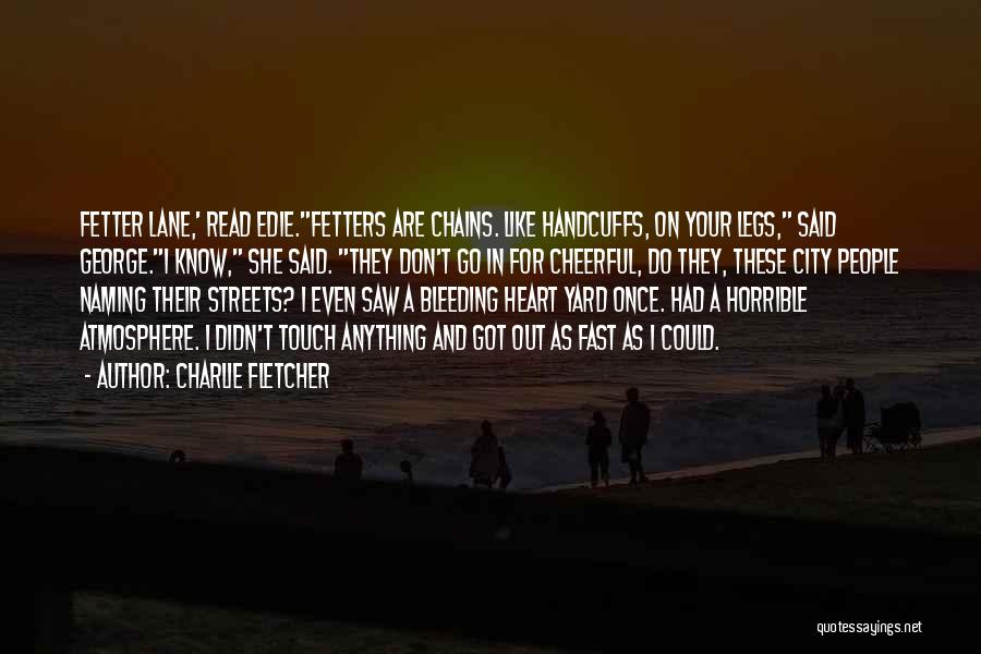 Charlie Fletcher Quotes: Fetter Lane,' Read Edie.fetters Are Chains. Like Handcuffs, On Your Legs, Said George.i Know, She Said. They Don't Go In