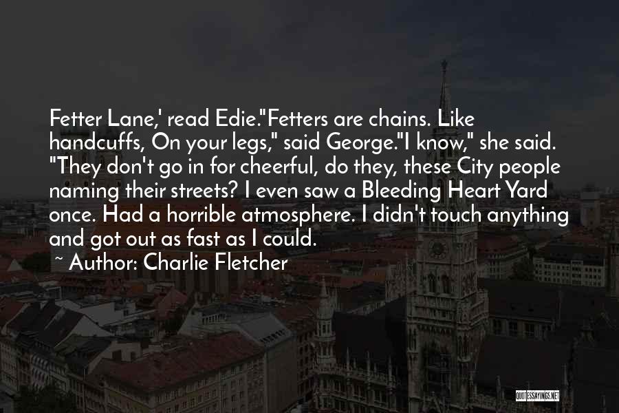 Charlie Fletcher Quotes: Fetter Lane,' Read Edie.fetters Are Chains. Like Handcuffs, On Your Legs, Said George.i Know, She Said. They Don't Go In