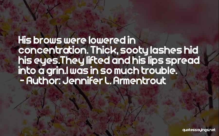 Jennifer L. Armentrout Quotes: His Brows Were Lowered In Concentration. Thick, Sooty Lashes Hid His Eyes.they Lifted And His Lips Spread Into A Grin.i