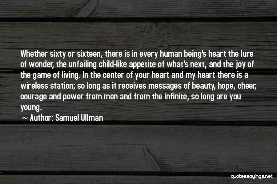 Samuel Ullman Quotes: Whether Sixty Or Sixteen, There Is In Every Human Being's Heart The Lure Of Wonder, The Unfailing Child-like Appetite Of