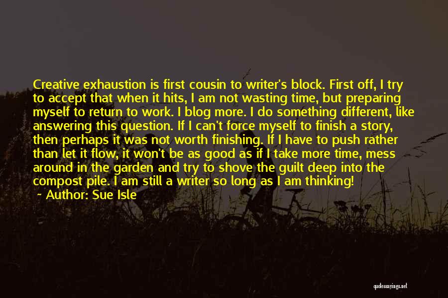 Sue Isle Quotes: Creative Exhaustion Is First Cousin To Writer's Block. First Off, I Try To Accept That When It Hits, I Am