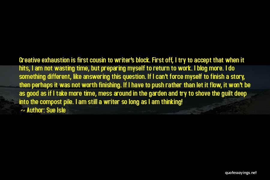 Sue Isle Quotes: Creative Exhaustion Is First Cousin To Writer's Block. First Off, I Try To Accept That When It Hits, I Am