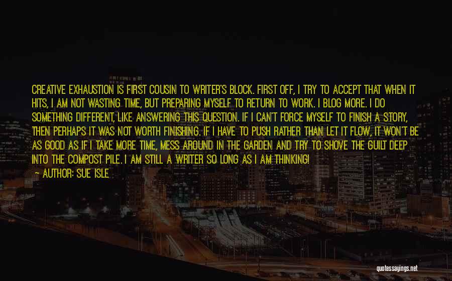 Sue Isle Quotes: Creative Exhaustion Is First Cousin To Writer's Block. First Off, I Try To Accept That When It Hits, I Am