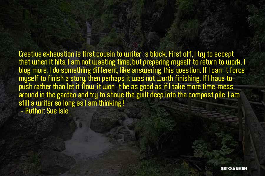 Sue Isle Quotes: Creative Exhaustion Is First Cousin To Writer's Block. First Off, I Try To Accept That When It Hits, I Am