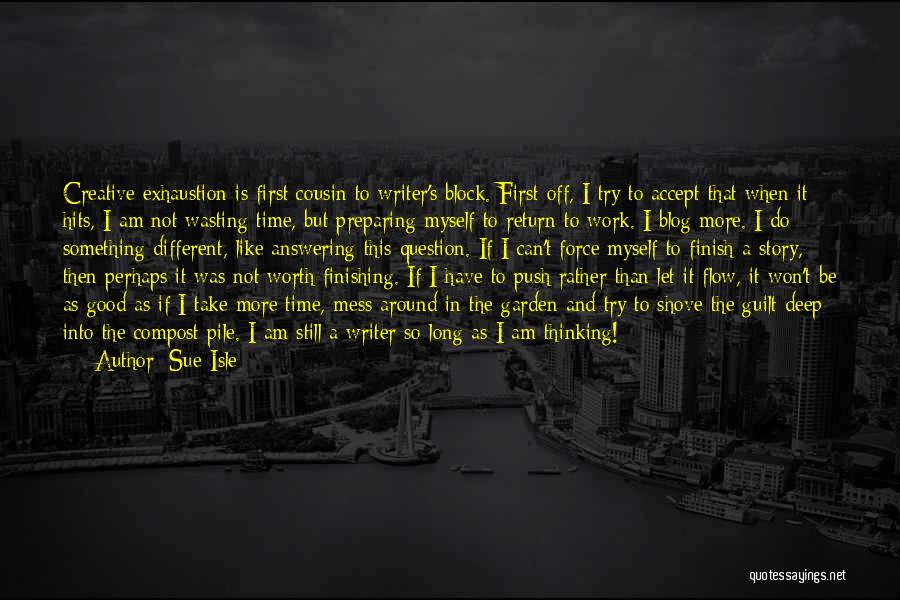 Sue Isle Quotes: Creative Exhaustion Is First Cousin To Writer's Block. First Off, I Try To Accept That When It Hits, I Am