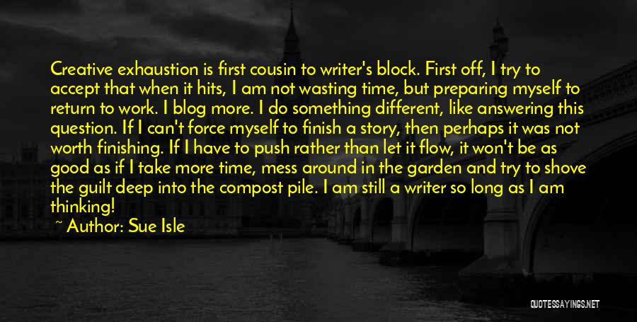 Sue Isle Quotes: Creative Exhaustion Is First Cousin To Writer's Block. First Off, I Try To Accept That When It Hits, I Am