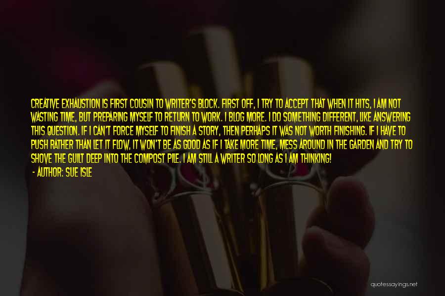 Sue Isle Quotes: Creative Exhaustion Is First Cousin To Writer's Block. First Off, I Try To Accept That When It Hits, I Am