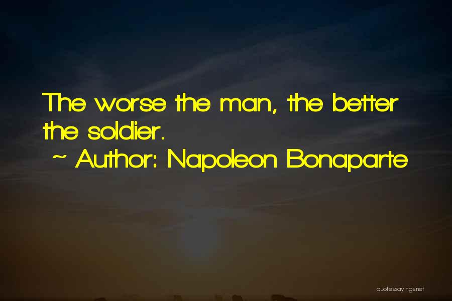 Napoleon Bonaparte Quotes: The Worse The Man, The Better The Soldier.