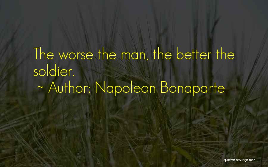 Napoleon Bonaparte Quotes: The Worse The Man, The Better The Soldier.