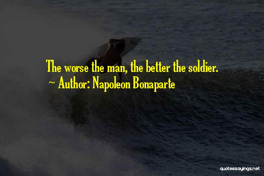 Napoleon Bonaparte Quotes: The Worse The Man, The Better The Soldier.