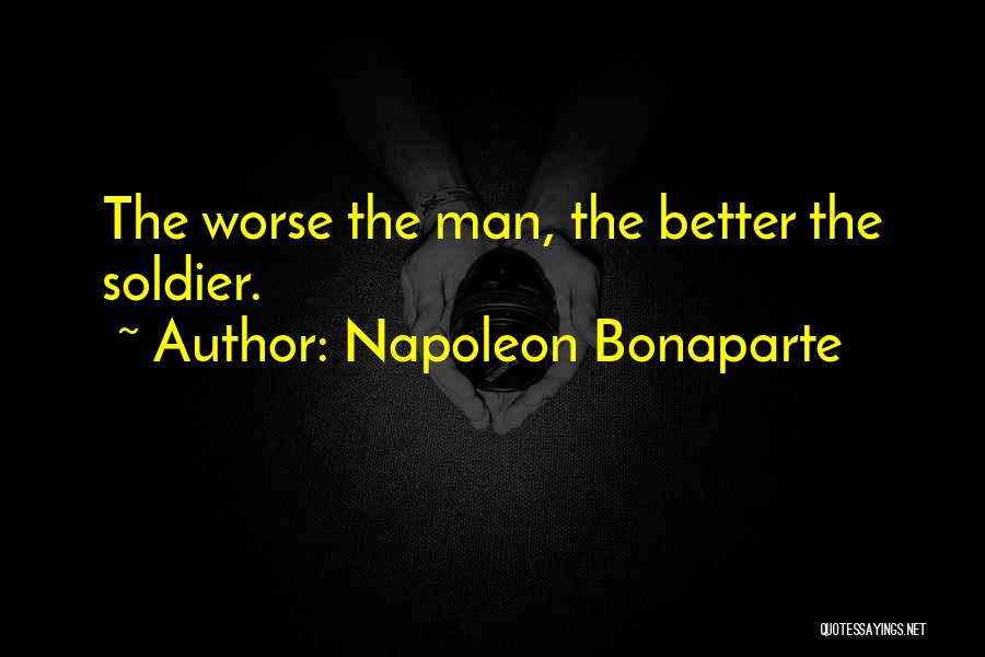 Napoleon Bonaparte Quotes: The Worse The Man, The Better The Soldier.