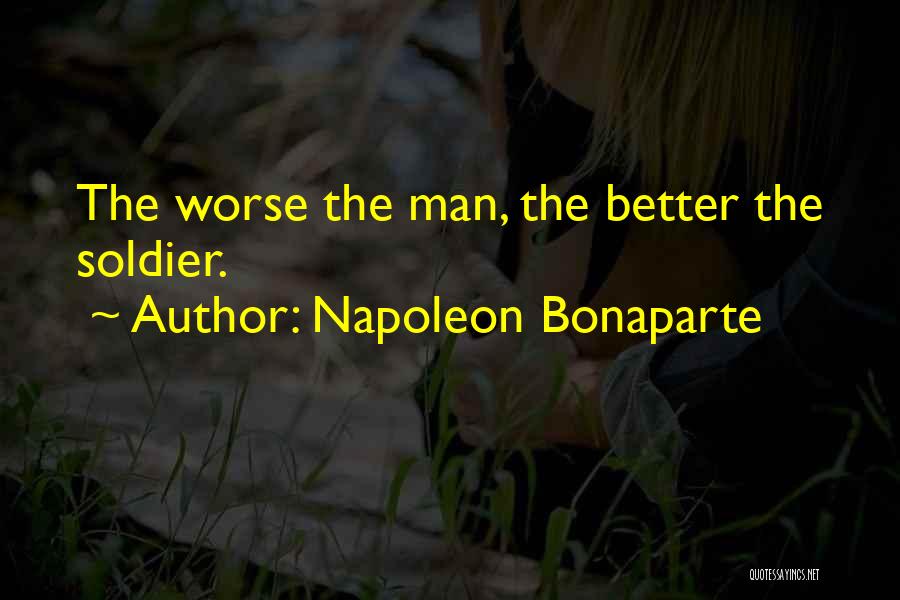Napoleon Bonaparte Quotes: The Worse The Man, The Better The Soldier.