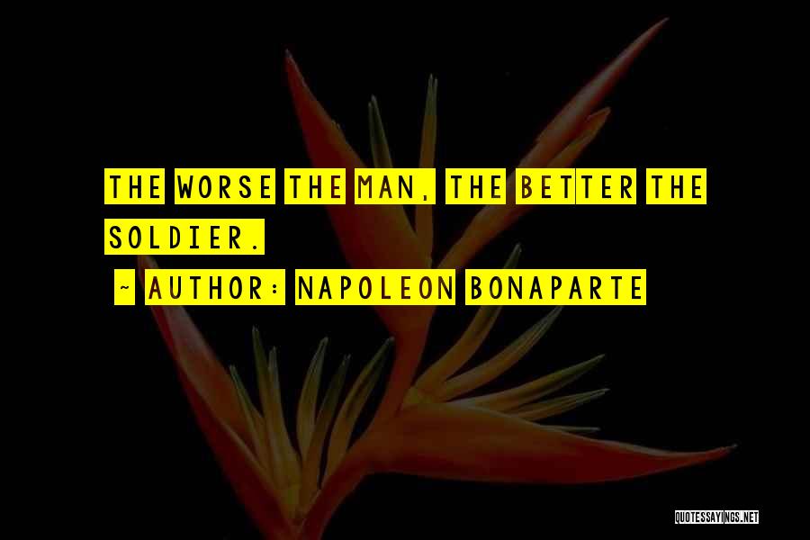 Napoleon Bonaparte Quotes: The Worse The Man, The Better The Soldier.