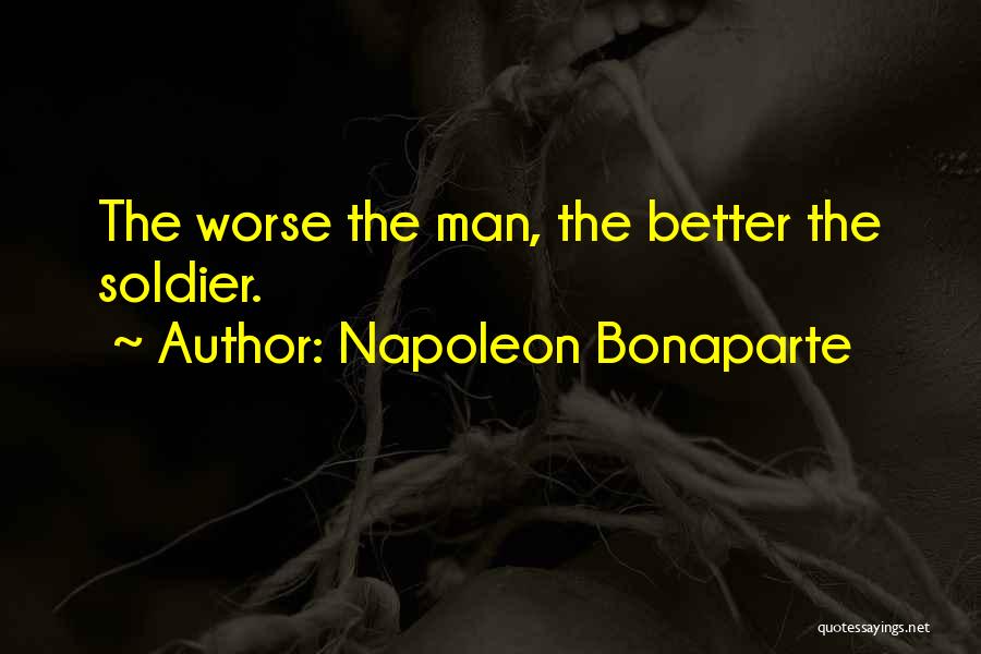 Napoleon Bonaparte Quotes: The Worse The Man, The Better The Soldier.