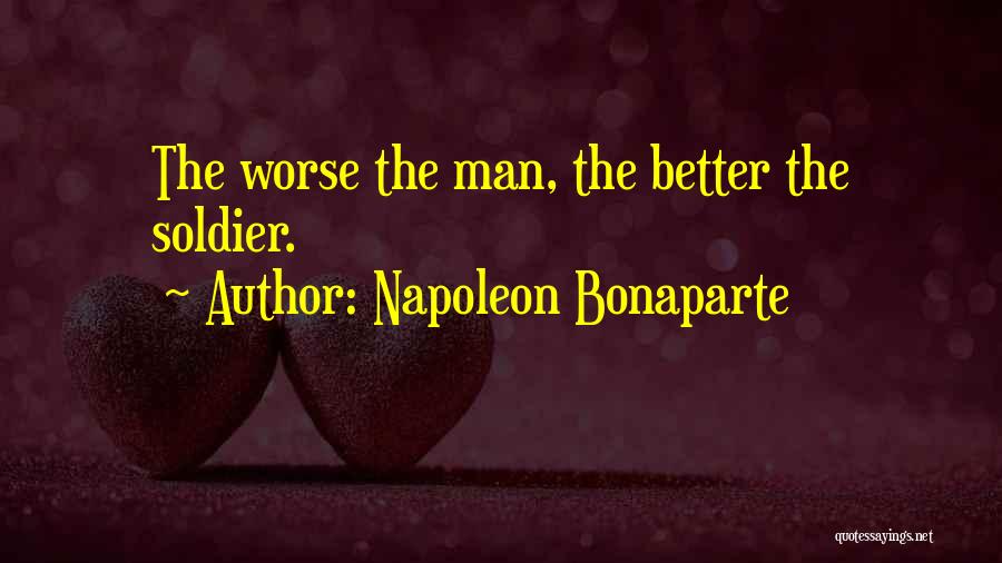 Napoleon Bonaparte Quotes: The Worse The Man, The Better The Soldier.