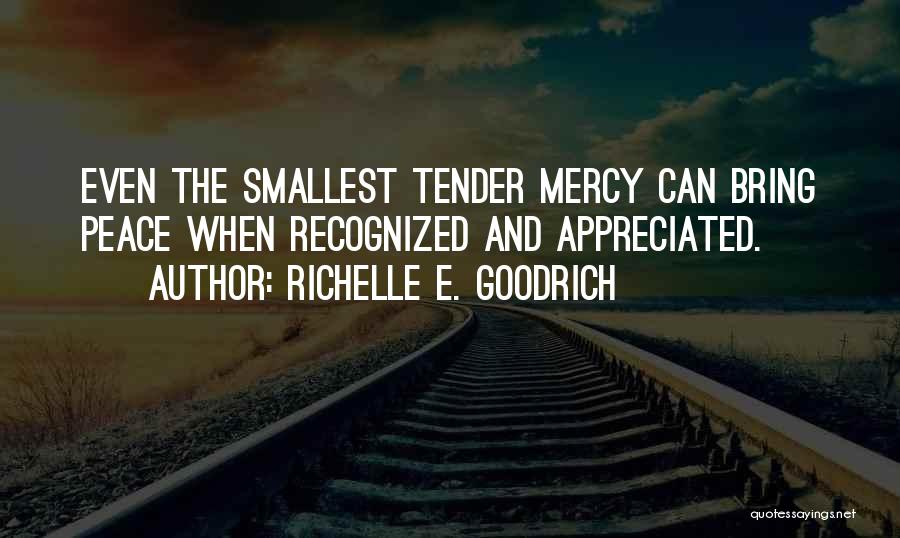Richelle E. Goodrich Quotes: Even The Smallest Tender Mercy Can Bring Peace When Recognized And Appreciated.