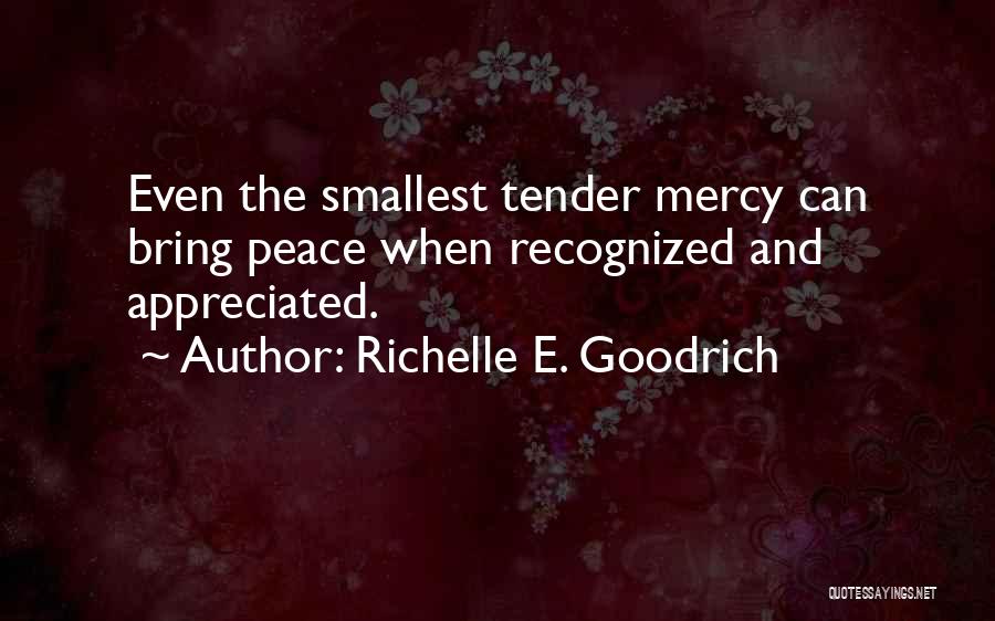 Richelle E. Goodrich Quotes: Even The Smallest Tender Mercy Can Bring Peace When Recognized And Appreciated.