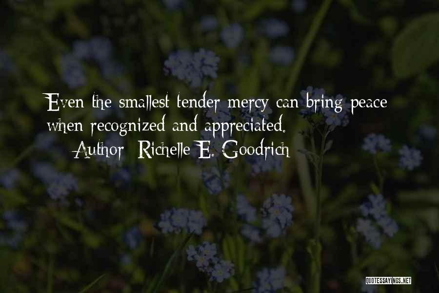 Richelle E. Goodrich Quotes: Even The Smallest Tender Mercy Can Bring Peace When Recognized And Appreciated.