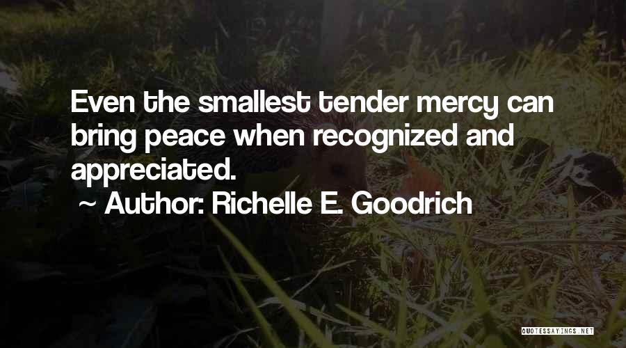 Richelle E. Goodrich Quotes: Even The Smallest Tender Mercy Can Bring Peace When Recognized And Appreciated.