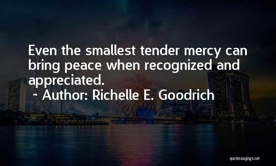 Richelle E. Goodrich Quotes: Even The Smallest Tender Mercy Can Bring Peace When Recognized And Appreciated.