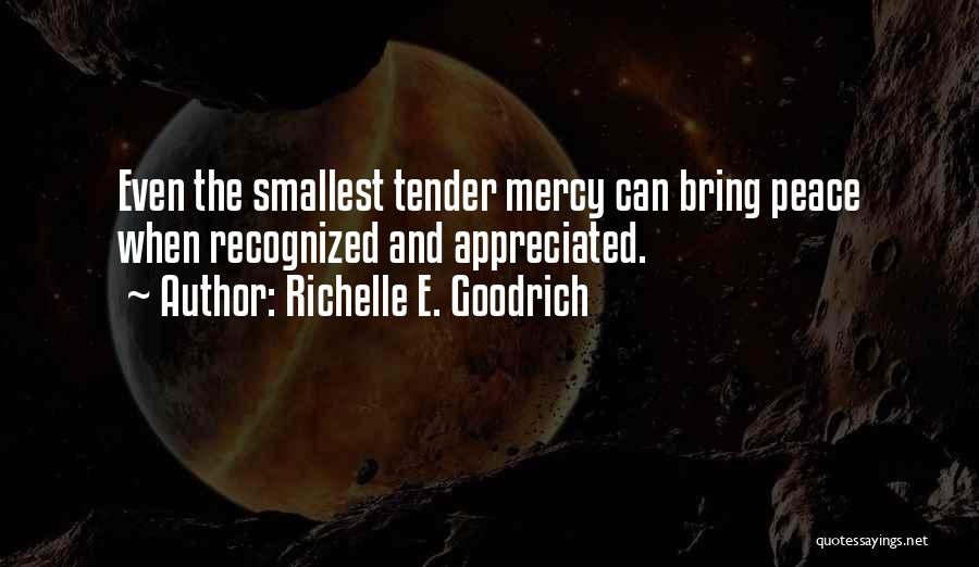 Richelle E. Goodrich Quotes: Even The Smallest Tender Mercy Can Bring Peace When Recognized And Appreciated.