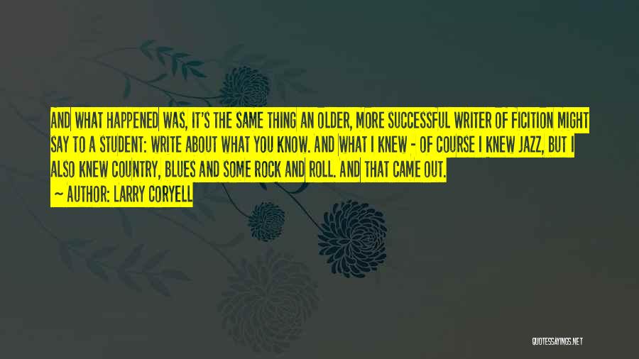 Larry Coryell Quotes: And What Happened Was, It's The Same Thing An Older, More Successful Writer Of Ficition Might Say To A Student: