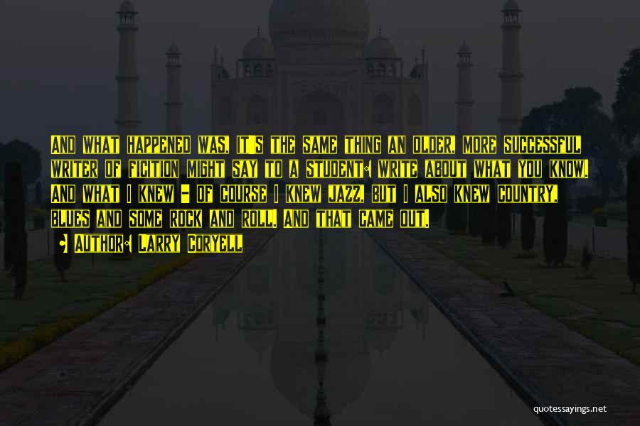 Larry Coryell Quotes: And What Happened Was, It's The Same Thing An Older, More Successful Writer Of Ficition Might Say To A Student: