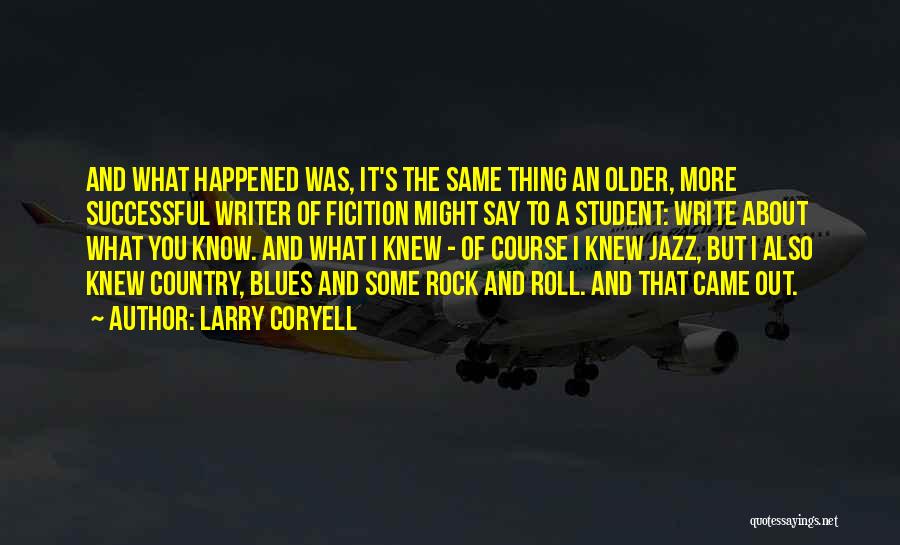 Larry Coryell Quotes: And What Happened Was, It's The Same Thing An Older, More Successful Writer Of Ficition Might Say To A Student: