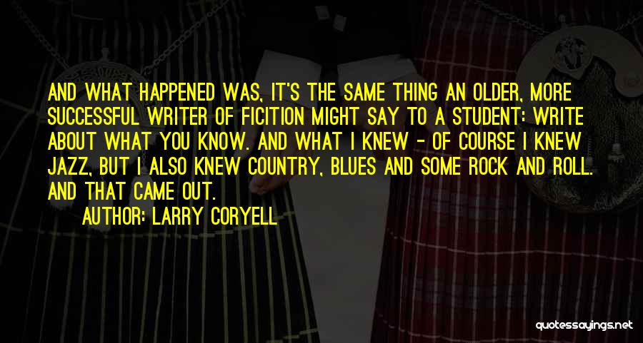 Larry Coryell Quotes: And What Happened Was, It's The Same Thing An Older, More Successful Writer Of Ficition Might Say To A Student: