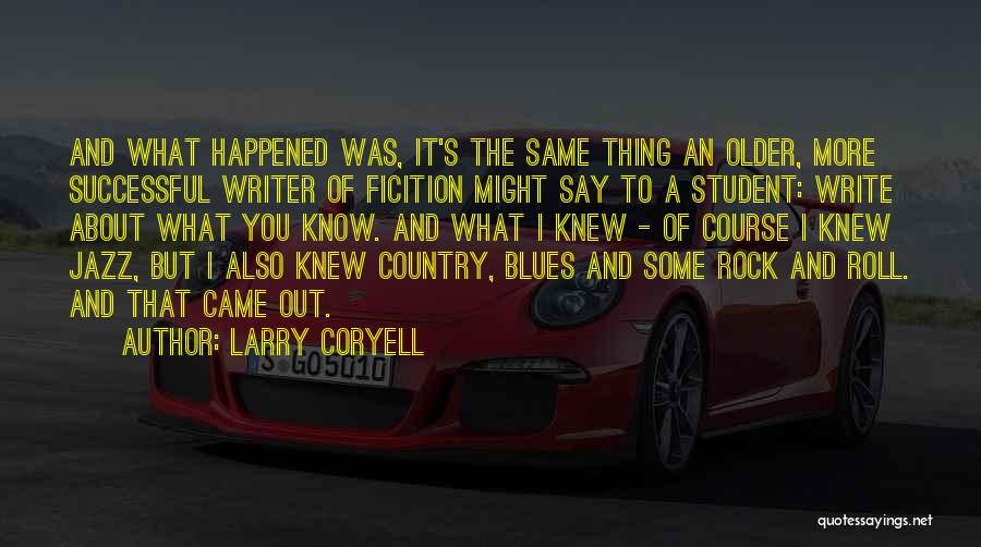 Larry Coryell Quotes: And What Happened Was, It's The Same Thing An Older, More Successful Writer Of Ficition Might Say To A Student:
