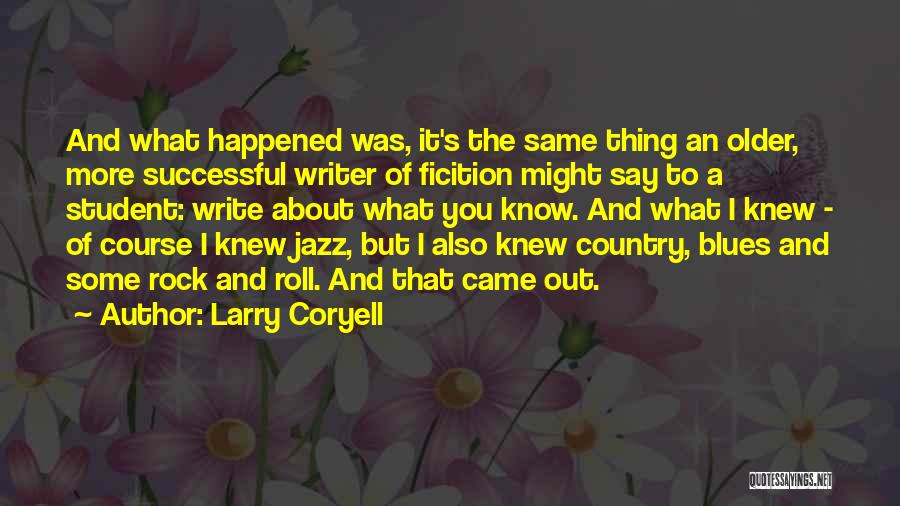 Larry Coryell Quotes: And What Happened Was, It's The Same Thing An Older, More Successful Writer Of Ficition Might Say To A Student: