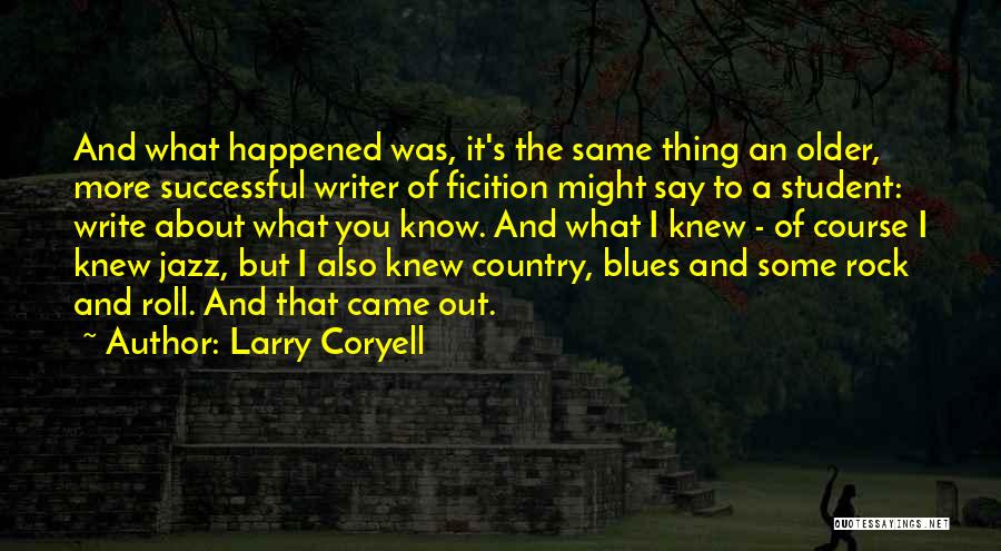 Larry Coryell Quotes: And What Happened Was, It's The Same Thing An Older, More Successful Writer Of Ficition Might Say To A Student: