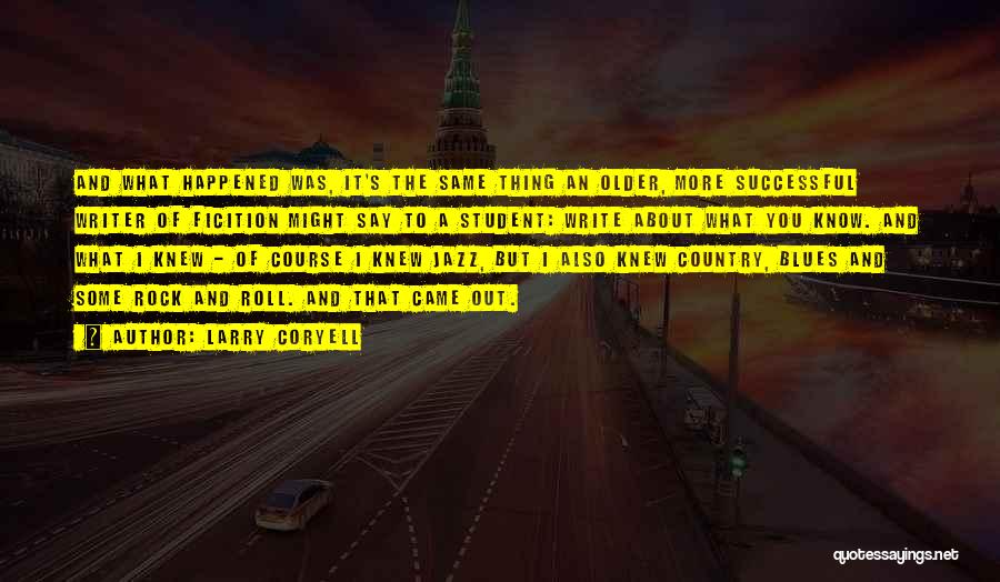 Larry Coryell Quotes: And What Happened Was, It's The Same Thing An Older, More Successful Writer Of Ficition Might Say To A Student: