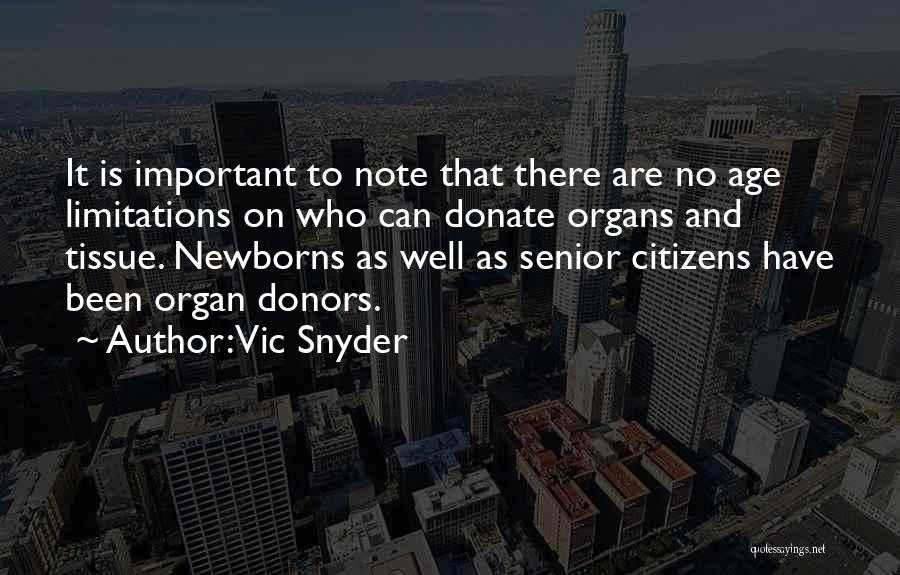 Vic Snyder Quotes: It Is Important To Note That There Are No Age Limitations On Who Can Donate Organs And Tissue. Newborns As