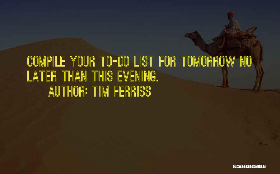 Tim Ferriss Quotes: Compile Your To-do List For Tomorrow No Later Than This Evening.