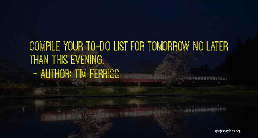 Tim Ferriss Quotes: Compile Your To-do List For Tomorrow No Later Than This Evening.