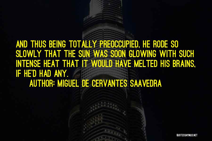 Miguel De Cervantes Saavedra Quotes: And Thus Being Totally Preoccupied, He Rode So Slowly That The Sun Was Soon Glowing With Such Intense Heat That